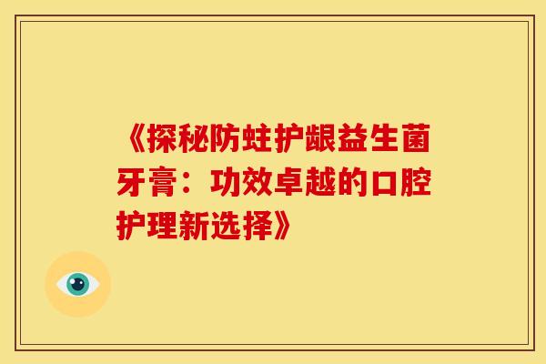 《探秘防蛀护龈益生菌牙膏：功效卓越的口腔护理新选择》