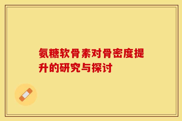 氨糖软骨素对骨密度提升的研究与探讨