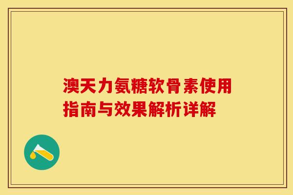 澳天力氨糖软骨素使用指南与效果解析详解