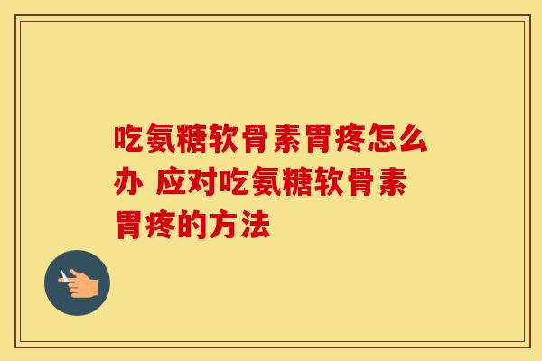 吃氨糖软骨素胃疼怎么办 应对吃氨糖软骨素胃疼的方法