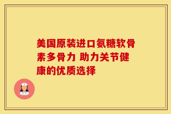 美国原装进口氨糖软骨素多骨力 助力关节健康的优质选择