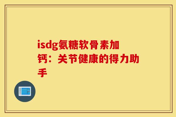 isdg氨糖软骨素加钙：关节健康的得力助手